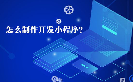 怎么制作開發小程序？