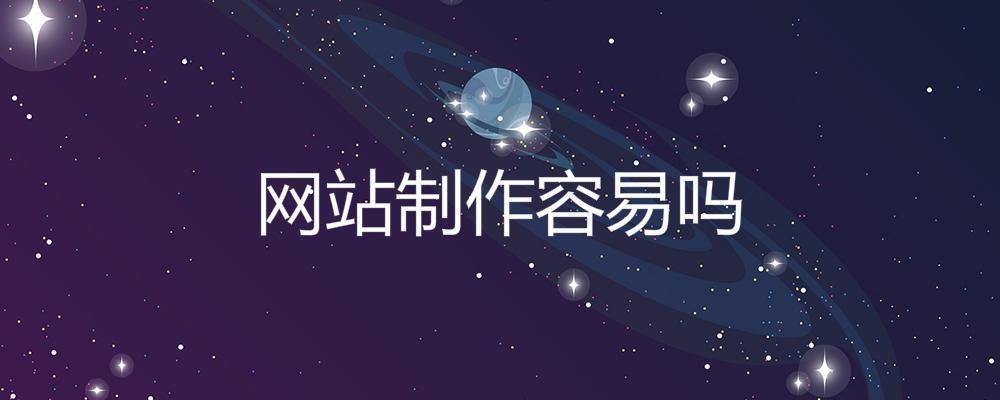 網(wǎng)站制作容易嗎? 網(wǎng)站制作容易嗎?