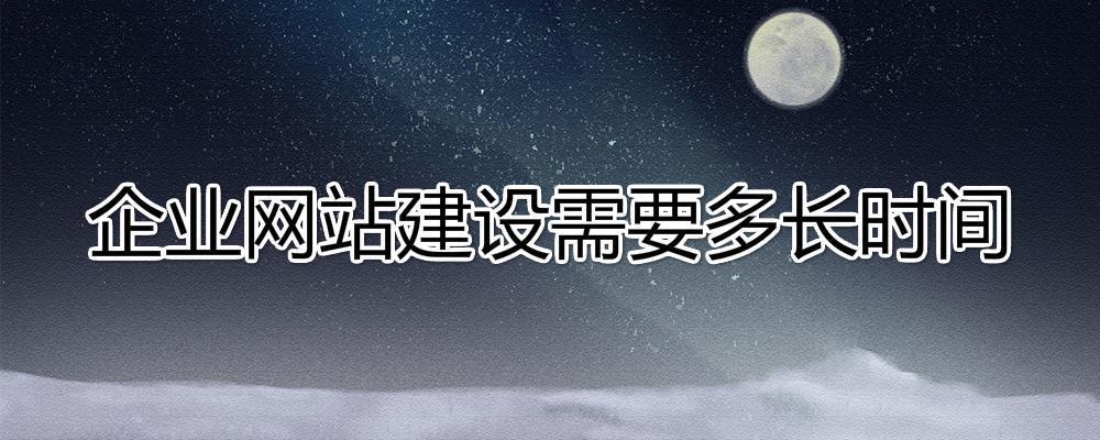 建設(shè)一個企業(yè)網(wǎng)站大約需要多長時間? 建設(shè)一個企業(yè)網(wǎng)站大約需要多長時間?