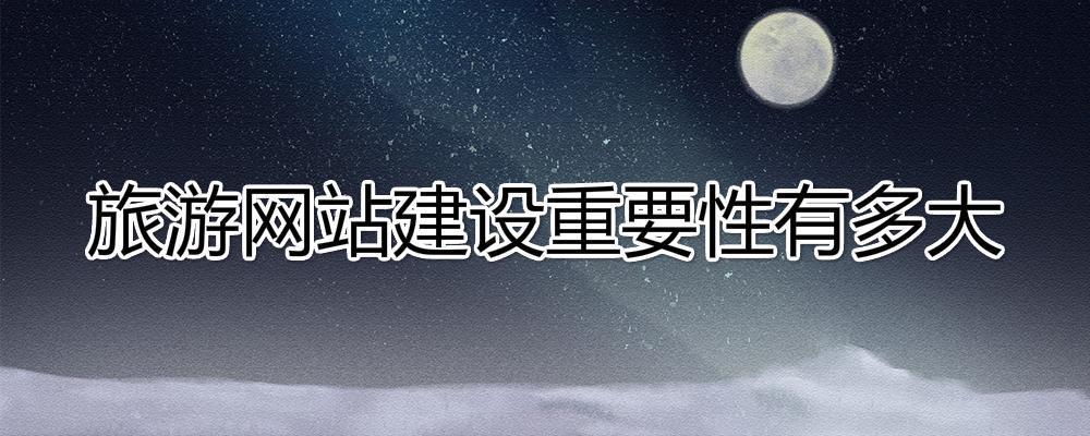 旅行社建設(shè)一個(gè)旅游網(wǎng)站重要性有多大？