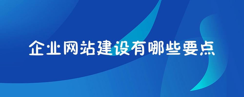 企業(yè)網(wǎng)站建設(shè)有哪些要點(diǎn)? 企業(yè)網(wǎng)站建設(shè)有哪些要點(diǎn)?