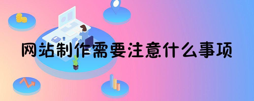 網(wǎng)站制作需要注意什么事項 網(wǎng)站制作需要注意什么事項