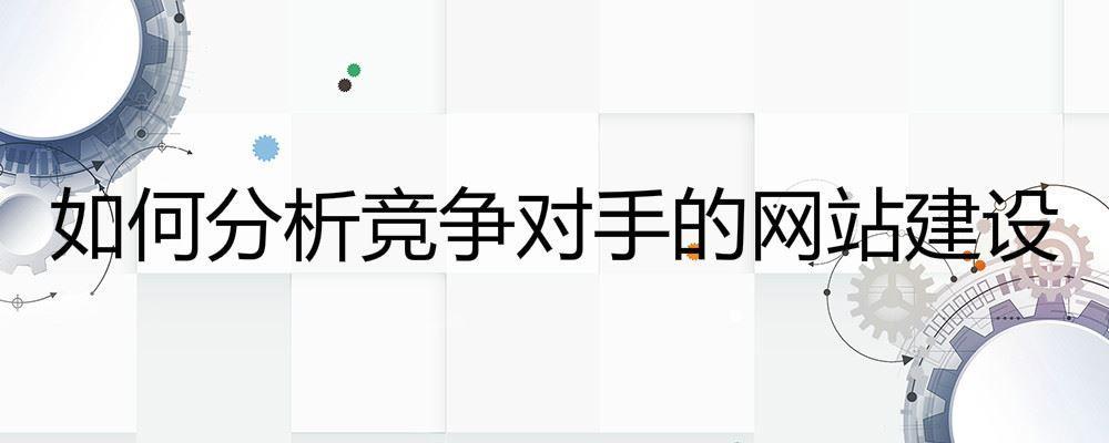 如何分析競爭對手的網站建設 如何分析競爭對手的網站建設