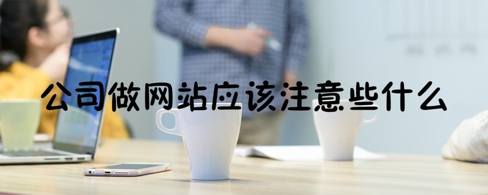 公司做網(wǎng)站應(yīng)該注意些什么