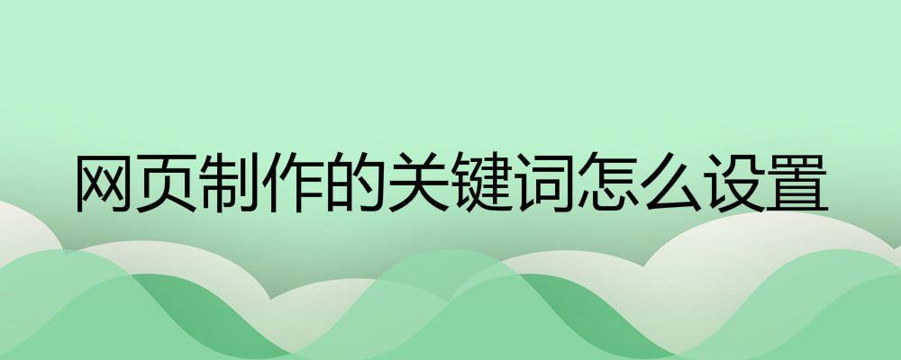 網(wǎng)頁制作的關(guān)鍵詞怎么設(shè)置 網(wǎng)頁制作的關(guān)鍵詞怎么設(shè)置