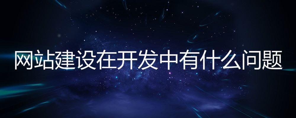 網站建設在開發中有什么問題 網站建設在開發中有什么問題