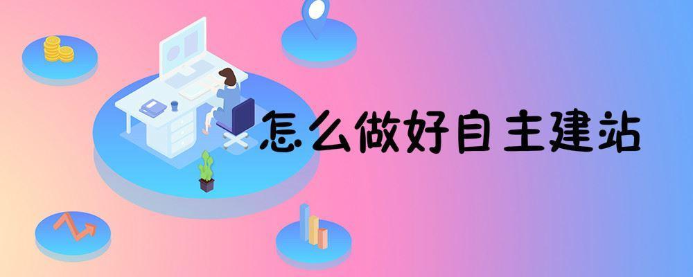 怎么做好自主建站 怎么做好自主建站