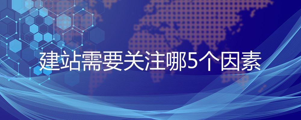 建站需要關注哪5個因素 建站需要關注哪5個因素